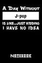 A Day Without J-pop Is Like Just Kidding I Have No Idea: Funny J-pop Notebook For Men Women Girls and Boys | J-pop Journal Gift For Christmas or Birthday| 6 x 9 inches ,110 lined pages