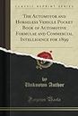 The Automotor and Horseless Vehicle Pocket Book of Automotive Formulae and Commercial Intelligence for 1899 (Classic Reprint)