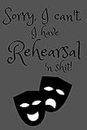 Sorry, I can't. I have rehearsal 'n sh*t.: Notebook Journal Notepad Log for Actors
