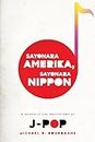 Sayonara Amerika, Sayonara Nippon: A Geopolitical Prehistory of J-Pop (Asia Perspectives: History, Society, and Culture)