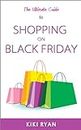 The Ultimate Guide to Shopping on Black Friday : An easy plan to help you to find the best Black Friday sales, get the best deals, & save time & money! (English Edition)