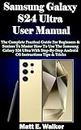 Samsung Galaxy S24 Ultra User Manual: The Complete Practical Guide For Beginners & Seniors To Master How To Use The Samsung Galaxy S24 Ultra With Step-By-Step Android OS Instructions Tips & Tricks
