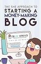 The She Approach To Starting A Money-Making Blog: Everything You Need To Know To Create A Website And Make Money Blogging