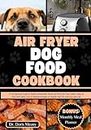 Air Fryer Dog Food Cookbook: A Vet-approved Guide to Healthy Homemade Meals and Treats for Your Canine Using Air fryer with Quick, Easy & Delicious Recipes to Nourish Your Pet with Love and Care