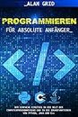 Programmieren für Absolute Anfänger: Der Einfache Einstieg in die Welt der Computerprogrammierung und in die Grundfunktionen von Python, Java und C++ (German Edition)