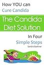 The Candida Diet Solution: Cure Candida in Four Simple Steps (Candida Diet Self-Guided Healing Series Book 1)