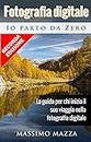 Fotografia Digitale Io parto da Zero: La guida per chi inizia il suo viaggio nella fotografia digitale (Italian Edition)