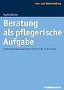 Beratung als pflegerische Aufgabe: Arbeitsmaterialien für Unterricht und Praxis (German Edition)