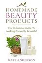 Homemade Beauty Products: The Definitive Guide To Looking Naturally Beautiful: Volume 1 (Homemade Beauty, Natural Beauty Recipes, Natural Beauty ... Beauty ... Tips, Homemade Beauty Products)