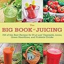 The Big Book of Juicing: 150 of the Best Recipes for Fruit and Vegetable Juices, Green Smoothies, and Probiotic Drinks
