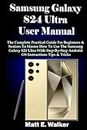 Samsung Galaxy S24 Ultra User Manual: The Complete Practical Guide For Beginners & Seniors To Master How To Use The Samsung Galaxy S24 Ultra With Step-By-Step Android OS Instructions Tips & Tricks