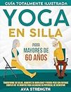 Yoga En Silla Para Mayores De 60 Años: Transforme su salud, aumente su movilidad y pierda peso con rutinas simples de 10 minutos para alcanzar su potencial de bienestar (Spanish Edition)