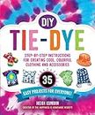 DIY Tie-Dye: Step-by-Step Instructions for Creating Cool, Colorful Clothing and Accessories―35 Easy Projects for Everyone!