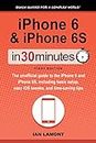 iPhone 6 & iPhone 6S In 30 Minutes (In 30 Minutes Series): The unofficial guide to the iPhone 6 and iPhone 6S, including basic setup, easy iOS tweaks, and time-saving tips