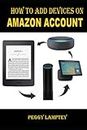 HOW TO ADD DEVICES ON AMAZON: A Concise Guide on How to Add Several Devices to My Amazon Account