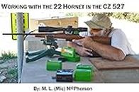 Working With The 22 Hornet In The CZ 527 (A collection of Articles Covering Shooting, Handloading, and Related Topics (e-book) Book 5)