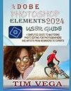 ADOBE PHOTOSHOP ELEMENTS 2024 USER GUIDE: A SIMPLIFIED GUIDE TO MASTERING PHOTO EDITING FOR PHOTOGRAPHERS AND ARTISTS FROM BEGINNERS TO EXPERTS