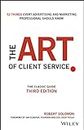 The Art of Client Service: The Classic Guide, Updated for Today's Marketers and Advertisers