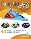 Diy Rc Airplanes from Scratch: The Brooklyn Aerodrome Bible for Hacking the Skies (ELECTRONICS)