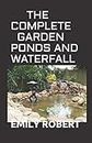 THE COMPLETE GARDEN PONDS AND WATERFALL: All You Need To Know About Building Waterfalls, Ponds, and Streams In Your Home