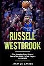 Russell Westbrook: The Amazing Story Behind One of the Most Electric Players in the NBA (The NBA's Most Explosive Players)