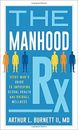 The Manhood Rx: Every Man's Guide to Improving Sexual Health and Overall Wellnes