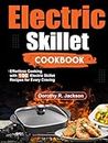 Electric Skillet Cookbook: Effortless Cooking with 100 Electric Skillet Recipes for Every Craving