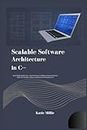 Scalable Software Architecture in C++: Build It Right, Build It Once; A Practical Guide to Building Exceptional Software, Master the Principles, Patterns, and Practices for Lasting Success!