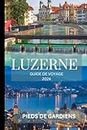 LUZERNE GUIDE DE VOYAGE 2024: Un voyage captivant à travers les merveilles alpines, les charmes historiques et les délices culinaires - votre ... suisses inoubliables! (French Edition)