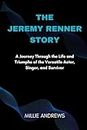The Jeremy Renner Story: A Journey Through the Life and Triumphs of the Versatile Actor, Singer, and Survivor