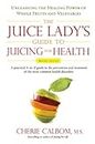 The Juice Lady's Guide To Juicing for Health: Unleashing the Healing Power of Whole Fruits and Vegetables Revised Edition