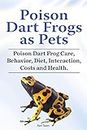Poison Dart Frogs as Pets. Poison Dart Frog Care, Behavior, Diet, Interaction, Costs and Health. (English Edition)