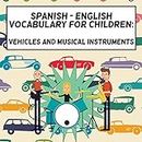 Spanish - English Vocabulary For Children: Vehicles And Musical Instruments (Spanish English Bilingual Vocabulary Books)