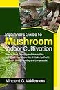 Beginners Guide to Mushroom Indoor Cultivation: How to Start Growing and Harvesting Medicinal Mushroom like Shiitake for Profit on Small Scale Farming and Large Scale