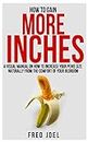 How To Gain More Inches: A Visual Manual on How to Increase Your Penis Size Naturally From The Comfort Of Your Bedroom Included: Untold Secrets Of Adding More Inches