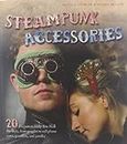 Steampunk Accessories: 20 Projects to Help You Nail the Style, From Goggles to Cell Phone Cases, Pocket Gauntlets, and Jewlery