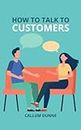 How To Talk To Customers: A guide to providing excellent customer service