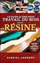 Le Guide Ultime du Travail du Bois avec Résine: Instructions, conseils, techniques et projets étape par étape
