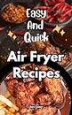 Easy And Quick Air Fryer Recipes: Treat Yourself With Oil-Free Fried Food And Eat Healthy