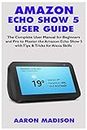 Amazon Echo Show 5 User Guide: The Complete User Manual for Beginners and Pro to Master the Amazon Echo Show 5 with Tips & Tricks for Alexa Skills: 1