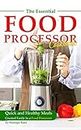 The Essential Food Processor Cookbook: Quick and Healthy Meals Created Easily in a Food Processor