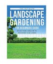The Ultimate Landscape Gardening for Beginners Guide: Design Your Landscape to T