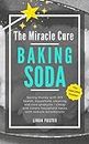 The Miracle Cure Baking Soda: Saving Money with DIY Health, Household, Cleaning and Skin Care Products - Simple Life Hacks with Sodium Bicarbonate Powder