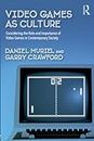 Video Games as Culture: Considering the Role and Importance of Video Games in Contemporary Society (Routledge Advances in Sociology)