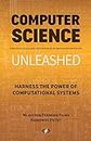 Computer Science Unleashed: Harness the Power of Computational Systems