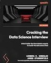 Cracking the Data Science Interview: Unlock insider tips from industry experts to master the data science field