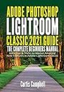 Adobe Photoshop Lightroom Classic 2021 Guide: The Complete Beginners Manual with Tips & Tricks to Master Amazing New Features in Adobe Lightroom Classic