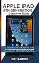 APPLE IPAD 9TH GENERATION USER GUIDE: A Detailed Manual to the iPad (9th Gen. 10.2’’) For Beginners and Seniors. Learn To Use Your Device Like a Pro: With iPadOS 15 Tip and Tricks (English Edition)