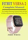 FITBIT VERSA 2 COMPLETE MANUAL: The Complete Illustrated, Practical Guide with Tips & Tricks to Maximizing the Fitbit Versa 2 like a Pro