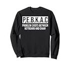 P.E.B.K.A.C Problem Exists Between Keyboard And Chair Sweatshirt